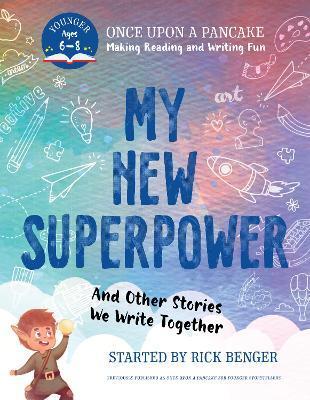 My New Superpower and Other Stories We Write Together: Once Upon a Pancake: For Younger Storytellers - Rick Benger