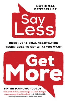 Say Less,: Unconventional Negotiation Techniques to Get What You Want - Fotini Iconomopoulos