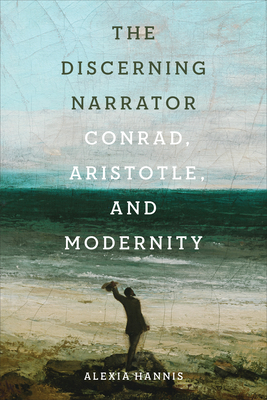 The Discerning Narrator: Conrad, Aristotle, and Modernity - Alexia Hannis