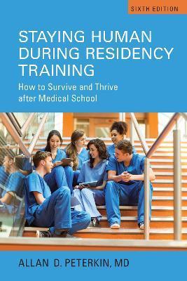 Staying Human during Residency Training: How to Survive and Thrive after Medical School, Sixth Edition - Allan D. Peterkin