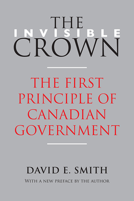 The Invisible Crown: The First Principle of Canadian Government - David E. Smith