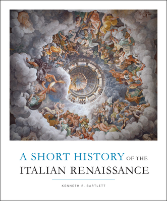 Short History of the Italian Renaissance - Kenneth R. Bartlett