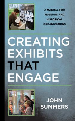Creating Exhibits That Engage: A Manual for Museums and Historical Organizations - John Summers