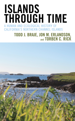 Islands through Time: A Human and Ecological History of California's Northern Channel Islands - Todd J. Braje