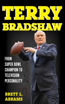 Terry Bradshaw: From Super Bowl Champion to Television Personality - Brett L. Abrams