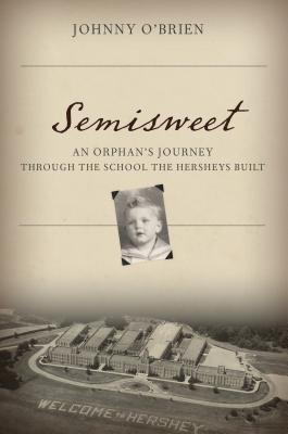 Semisweet: An Orphan's Journey Through the School the Hersheys Built - Johnny O'brien