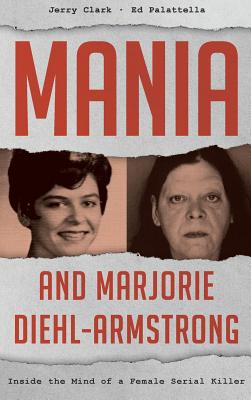 Mania and Marjorie Diehl-Armstrong: Inside the Mind of a Female Serial Killer - Jerry Clark
