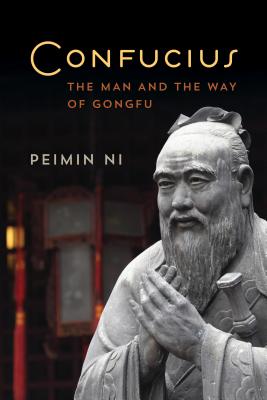 Confucius: The Man and the Way of Gongfu - Peimin Ni