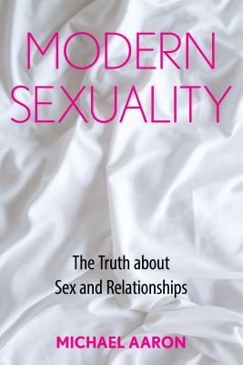 Modern Sexuality: The Truth about Sex and Relationships - Michael Aaron