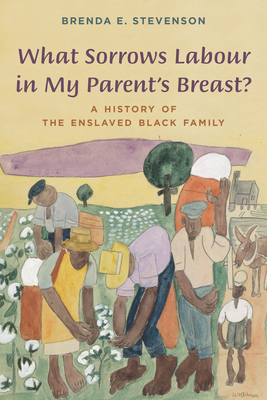 What Sorrows Labour in My Parent's Breast?: A History of the Enslaved Black Family - Brenda E. Stevenson