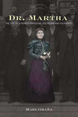 Coperta cărții 'Dr. Martha: The Life of a Pioneer Physician, Politician, and Polygamist - Mari Grana'