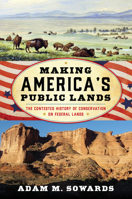 Making America's Public Lands: The Contested History of Conservation on Federal Lands - Adam M. Sowards