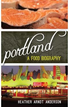 Coperta cărții 'Portland: A Food Biography - Heather Arndt Anderson'