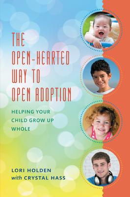 The Open-Hearted Way to Open Adoption: Helping Your Child Grow Up Whole - Lori Holden