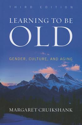 Learning to Be Old: Gender, Culture, and Aging, Third Edition - Margaret Cruikshank