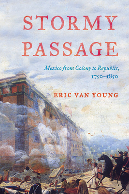Stormy Passage: Mexico from Colony to Republic, 1750-1850 - Eric Van Young