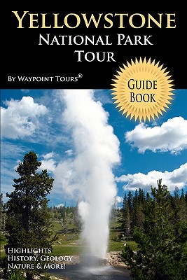 Yellowstone National Park Tour Guide Book: Your personal tour guide for Yellowstone travel adventure! - Waypoint Tours