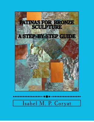 Patinas for bronze sculpture: Step-by-step guide to beautiful patinas - Isabel M. Coryat
