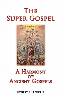 The Super Gospel: A Harmony of Ancient Gospels - Robert C. Ferrell