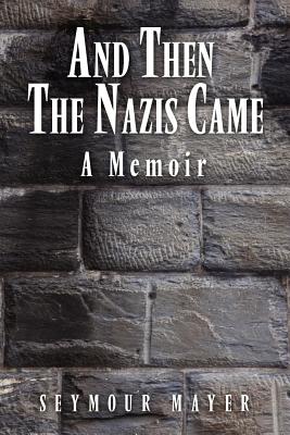 And Then the Nazis Came: A Memoir - Seymour Mayer