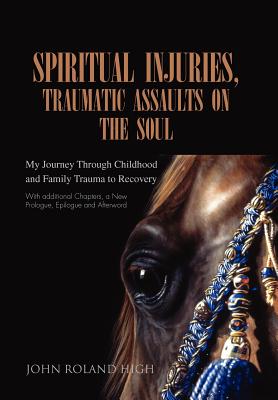 Spiritual Injuries, Traumatic Assaults on the Soul: My Journey Through Childhood and Family Trauma to Recovery - John Roland High