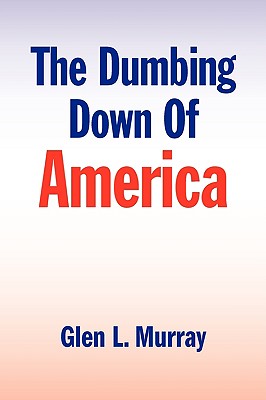 The Dumbing Down of America - Glen L. Murray