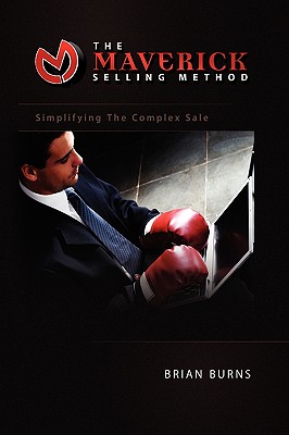 The Maverick Selling Method: Simplifying the Complex Sale - Brian Burns
