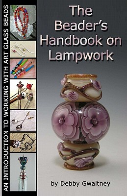 The Beader's Handbook On Lampwork: An Introduction To Working With Art Glass Beads - Debby Gwaltney