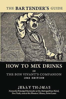 The Bartender's Guide: How To Mix Drinks or The Bon Vivant's Companion: 1862 Edition - Jerry Thomas