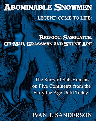 Abominable Snowmen, Legend Comes To Life: Bigfoot, Sasquatch, Oh-Mah, Grassman And Skunk Ape: The Story Of Sub-Humans On Five Continents From The Earl - Ivan T. Sanderson