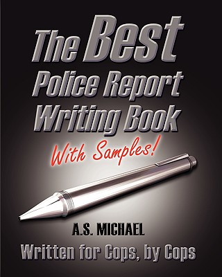The Best Police Report Writing Book With Samples: Written For Police By Police, This Is Not An English Lesson - A. S. Michael