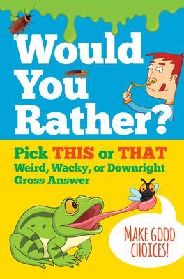 Would You Rather?: Pick This or That Weird, Wacky, or Downright Gross Answer - 