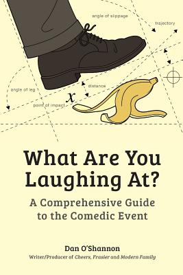 What Are You Laughing At?: A Comprehensive Guide to the Comedic Event - Dan O'shannon