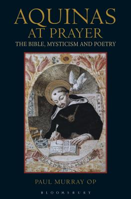 Aquinas at Prayer: The Bible, Mysticism and Poetry - Paul Murray Op