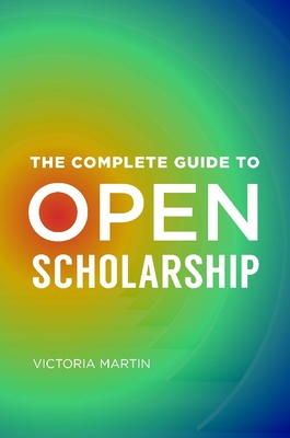 The Complete Guide to Open Scholarship - Victoria Martin