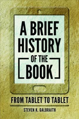 Coperta cărții 'A Brief History of the Book: From Tablet to Tablet - Steven K. Galbraith'