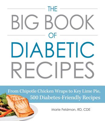 The Big Book of Diabetic Recipes: From Chipotle Chicken Wraps to Key Lime Pie, 500 Diabetes-Friendly Recipes - Marie Feldman