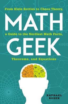 Math Geek: From Klein Bottles to Chaos Theory, a Guide to the Nerdiest Math Facts, Theorems, and Equations - Raphael Rosen