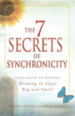 The 7 Secrets of Synchronicity: Your Guide to Finding Meaning in Coincidences Big and Small - Trish Macgregor