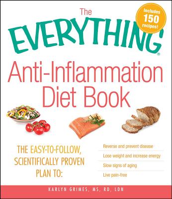 The Everything Anti-Inflammation Diet Book: The Easy-To-Follow, Scientifically-Proven Plan to Reverse and Prevent Disease Lose Weight and Increase Ene - Karlyn Grimes