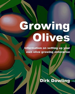 Growing Olives: Information On Setting Up Your Own Olive Growing Enterprise - Dirk Dowling