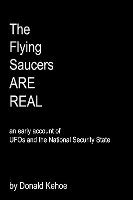The Flying Saucers Are Real: An Early Account Of Ufos And The National Security State - Donald Kehoe