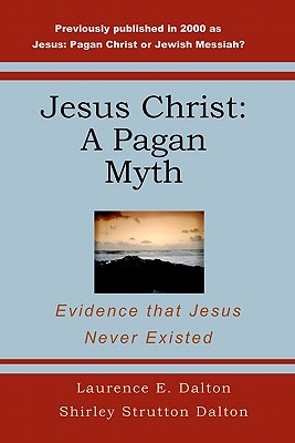 Jesus Christ: A Pagan Myth: Evidence That Jesus Never Existed - Shirley Strutton Dalton