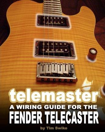 Telemaster A Wiring Guide For The Fender Telecaster - Tim Swike