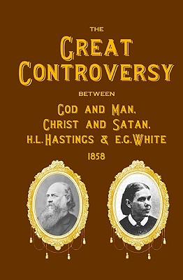The Great Controversy Between God And Man, Christ And Satan, H.L. Hastings And E.G. White - H. L. Hastings