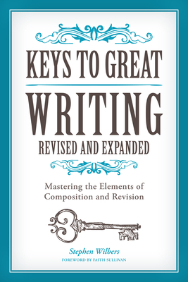 Keys to Great Writing: Mastering the Elements of Composition and Revision - Stephen Wilbers
