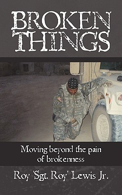 Broken Things: How to move beyond the pain of brokenness - Roy 'sgt Roy' Lewis Jr.