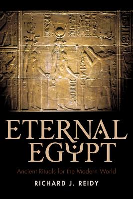 Eternal Egypt: Ancient Rituals for the Modern World - J. Reidy Richard J. Reidy