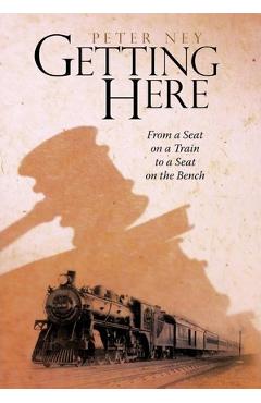 Coperta cărții 'Getting Here: From a Seat on a Train to a Seat on the Bench - Peter Ney'