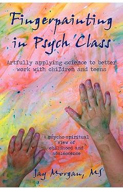 Coperta cărții 'Fingerpainting in Psych Class: Artfully Applying Science to Better Work with Children and Teens - Jay Morgan M. S.'